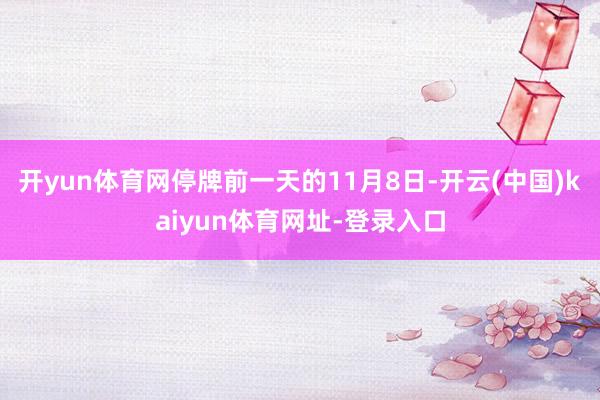开yun体育网停牌前一天的11月8日-开云(中国)kaiyun体育网址-登录入口