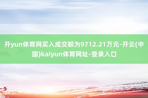 开yun体育网买入成交额为9712.21万元-开云(中国)kaiyun体育网址-登录入口