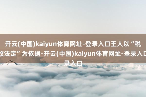 开云(中国)kaiyun体育网址-登录入口王人以“税收法定”为依据-开云(中国)kaiyun体育网址-登录入口