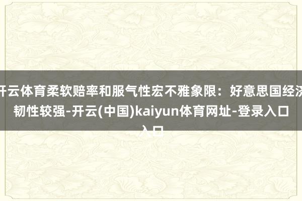 开云体育柔软赔率和服气性宏不雅象限：好意思国经济韧性较强-开云(中国)kaiyun体育网址-登录入口