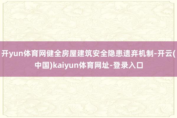 开yun体育网健全房屋建筑安全隐患遗弃机制-开云(中国)kaiyun体育网址-登录入口
