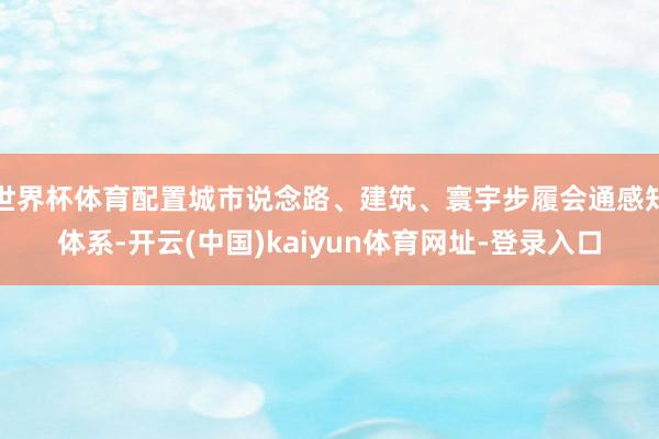 世界杯体育配置城市说念路、建筑、寰宇步履会通感知体系-开云(中国)kaiyun体育网址-登录入口