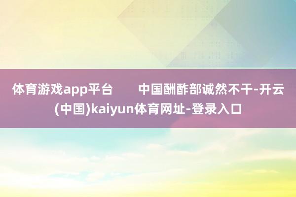 体育游戏app平台       中国酬酢部诚然不干-开云(中国)kaiyun体育网址-登录入口