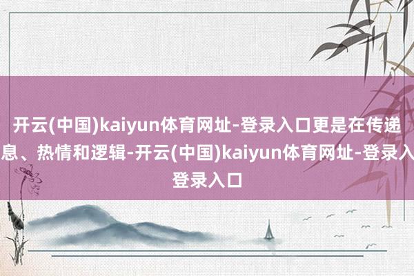 开云(中国)kaiyun体育网址-登录入口更是在传递信息、热情和逻辑-开云(中国)kaiyun体育网址-登录入口