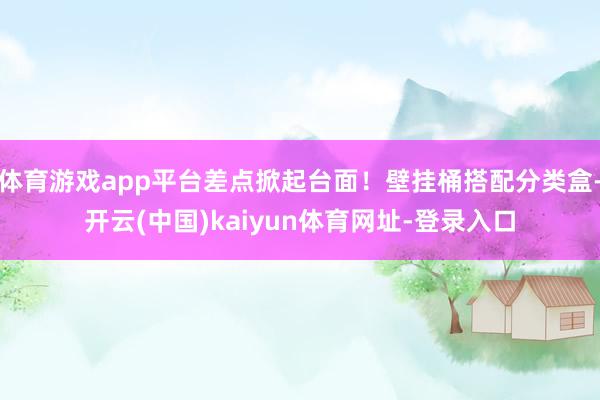 体育游戏app平台差点掀起台面！壁挂桶搭配分类盒-开云(中国)kaiyun体育网址-登录入口