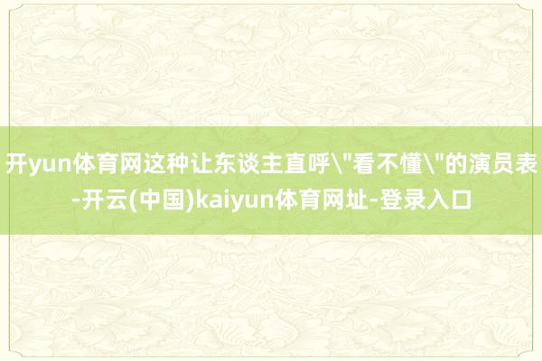 开yun体育网这种让东谈主直呼