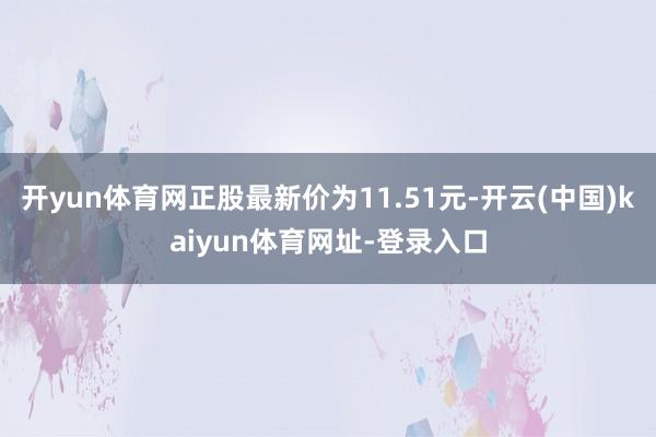 开yun体育网正股最新价为11.51元-开云(中国)kaiyun体育网址-登录入口