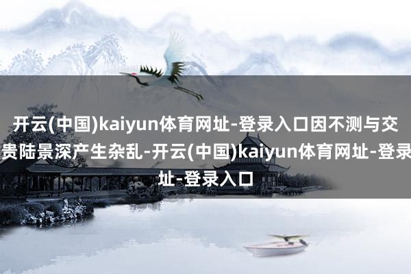 开云(中国)kaiyun体育网址-登录入口因不测与交易新贵陆景深产生杂乱-开云(中国)kaiyun体育网址-登录入口