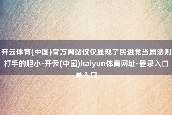 开云体育(中国)官方网站仅仅显现了民进党当局法则打手的胆小-开云(中国)kaiyun体育网址-登录入口