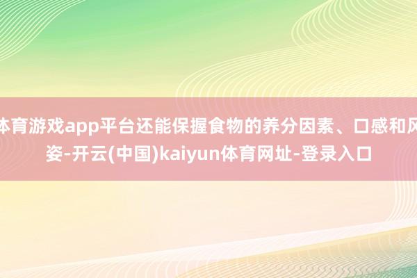 体育游戏app平台还能保握食物的养分因素、口感和风姿-开云(中国)kaiyun体育网址-登录入口