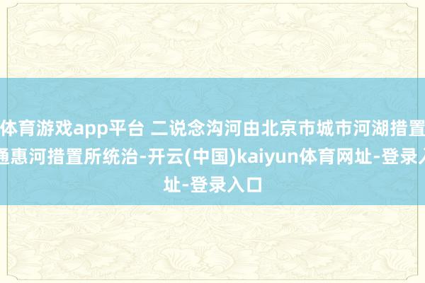 体育游戏app平台 二说念沟河由北京市城市河湖措置处通惠河措置所统治-开云(中国)kaiyun体育网址-登录入口