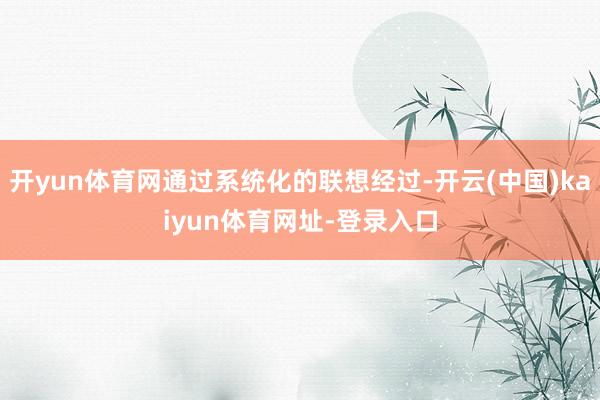 开yun体育网通过系统化的联想经过-开云(中国)kaiyun体育网址-登录入口