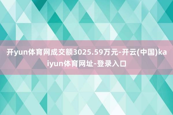 开yun体育网成交额3025.59万元-开云(中国)kaiyun体育网址-登录入口