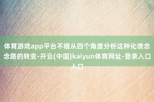 体育游戏app平台　　不错从四个角度分析这种化债念念路的转变-开云(中国)kaiyun体育网址-登录入口