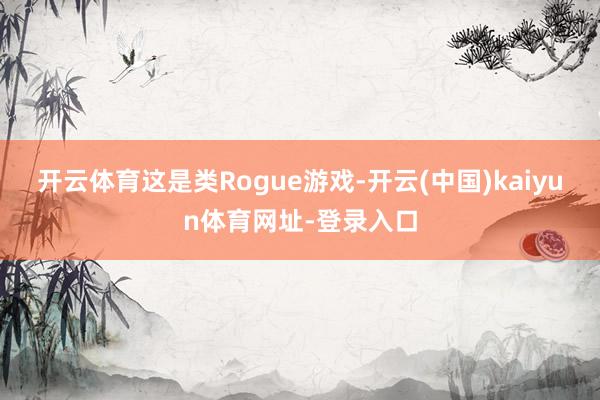 开云体育这是类Rogue游戏-开云(中国)kaiyun体育网址-登录入口