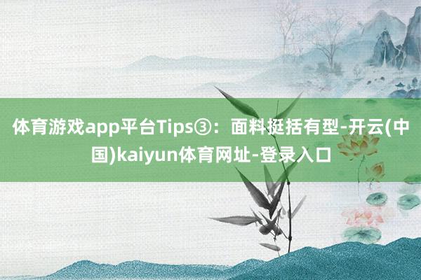 体育游戏app平台Tips③：面料挺括有型-开云(中国)kaiyun体育网址-登录入口