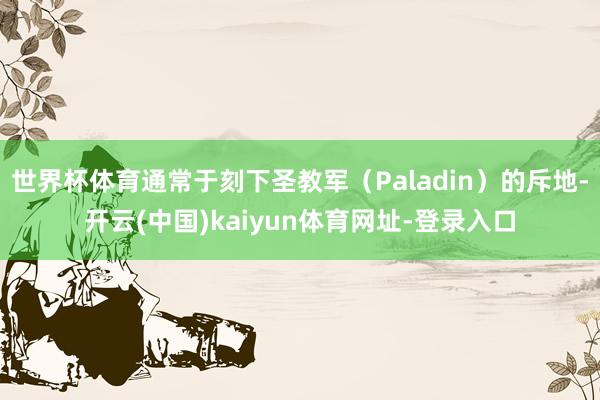 世界杯体育通常于刻下圣教军（Paladin）的斥地-开云(中国)kaiyun体育网址-登录入口