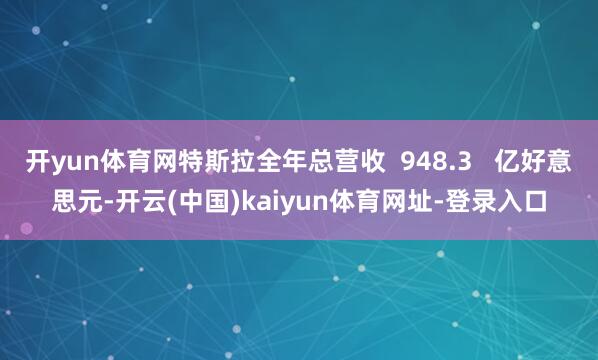 开yun体育网特斯拉全年总营收  948.3   亿好意思元