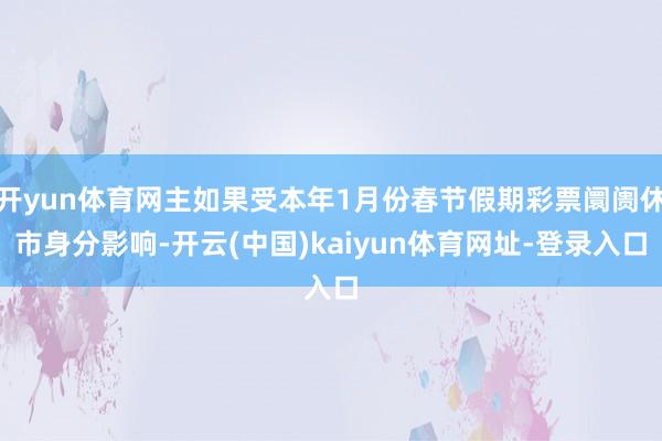 开yun体育网主如果受本年1月份春节假期彩票阛阓休市身分影响