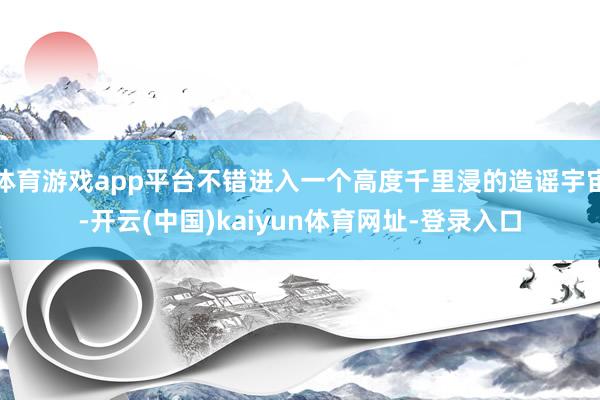 体育游戏app平台不错进入一个高度千里浸的造谣宇宙-开云(中