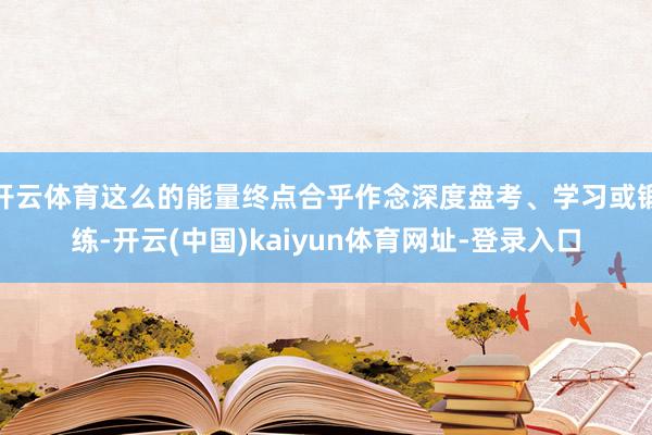 开云体育这么的能量终点合乎作念深度盘考、学习或锻练-开云(中