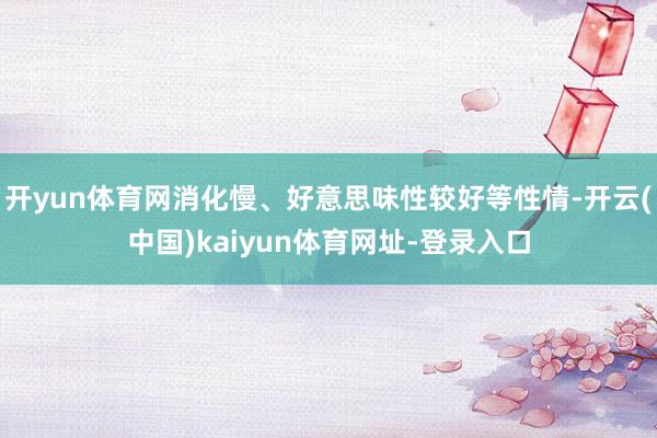 开yun体育网消化慢、好意思味性较好等性情-开云(中国)ka