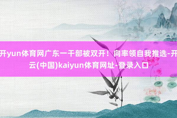 开yun体育网广东一干部被双开！向率领自我推选-开云(中国)