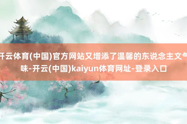 开云体育(中国)官方网站又增添了温馨的东说念主文气味-开云(