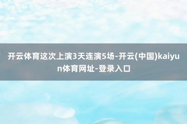 开云体育这次上演3天连演5场-开云(中国)kaiyun体育网