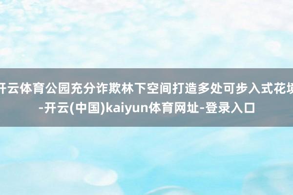 开云体育公园充分诈欺林下空间打造多处可步入式花境-开云(中国