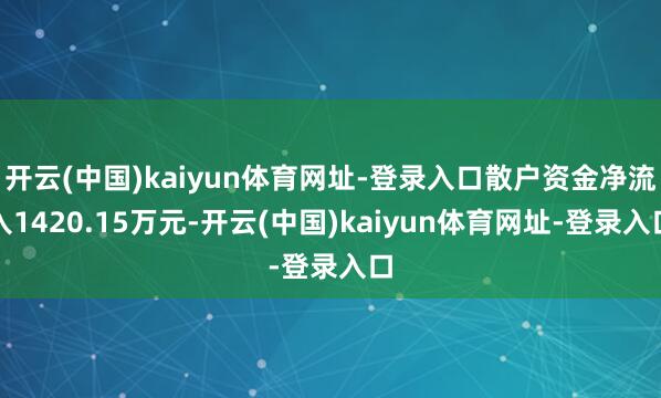 开云(中国)kaiyun体育网址-登录入口散户资金净流入14