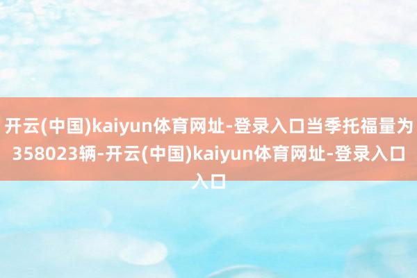 开云(中国)kaiyun体育网址-登录入口当季托福量为358