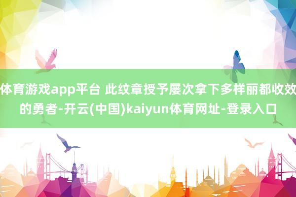 体育游戏app平台 此纹章授予屡次拿下多样丽都收效的勇者-开