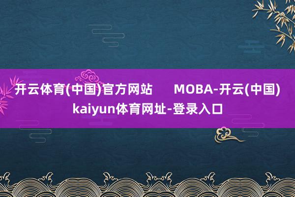 开云体育(中国)官方网站      MOBA-开云(中国)k