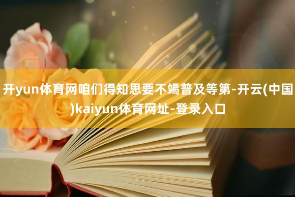 开yun体育网咱们得知思要不竭普及等第-开云(中国)kaiy