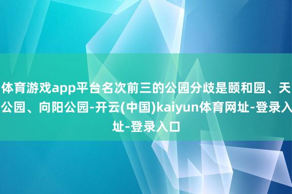 体育游戏app平台名次前三的公园分歧是颐和园、天坛公园、向阳
