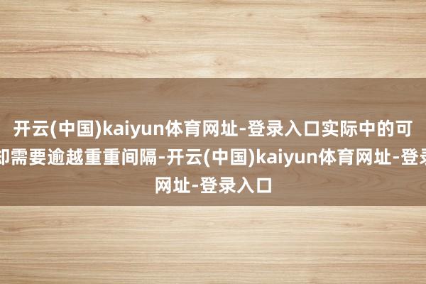 开云(中国)kaiyun体育网址-登录入口实际中的可行性却需