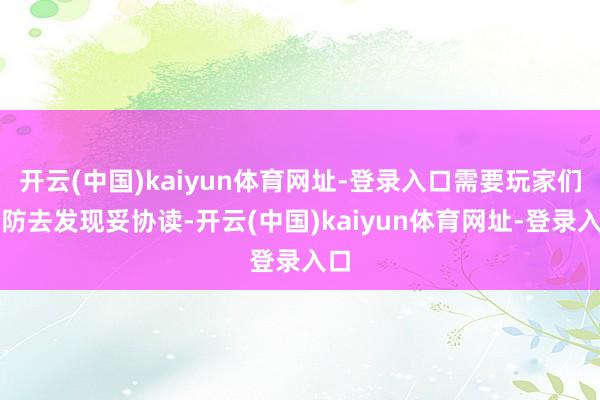 开云(中国)kaiyun体育网址-登录入口需要玩家们预防去发