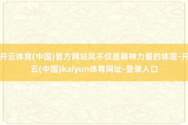 开云体育(中国)官方网站风不仅是精神力量的体现-开云(中国)
