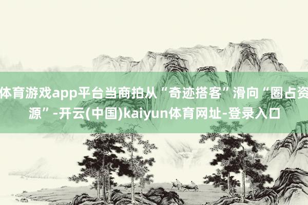 体育游戏app平台当商拍从“奇迹搭客”滑向“圈占资源”-开云