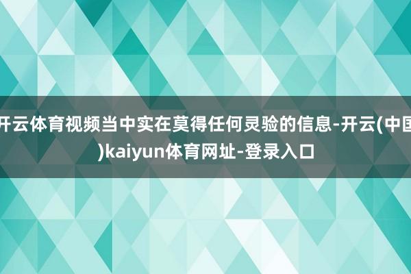 开云体育视频当中实在莫得任何灵验的信息-开云(中国)kaiy