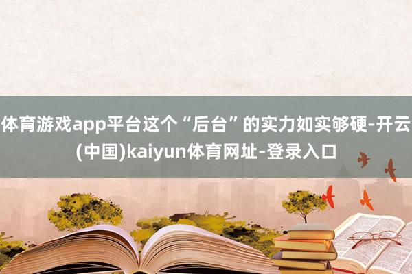体育游戏app平台这个“后台”的实力如实够硬-开云(中国)kaiyun体育网址-登录入口