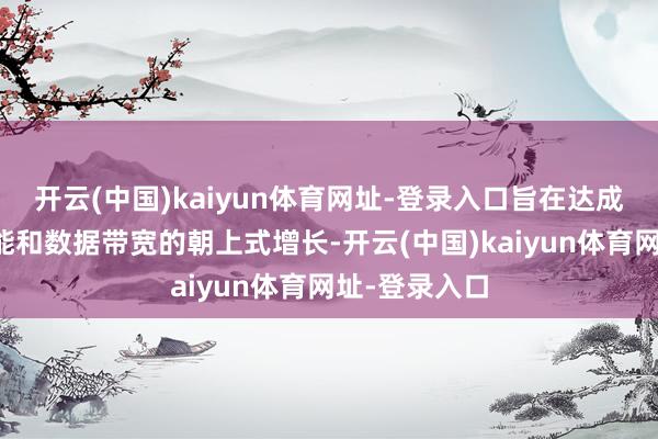开云(中国)kaiyun体育网址-登录入口旨在达成色泽跟踪性能和数据带宽的朝上式增长-开云(中国)kaiyun体育网址-登录入口