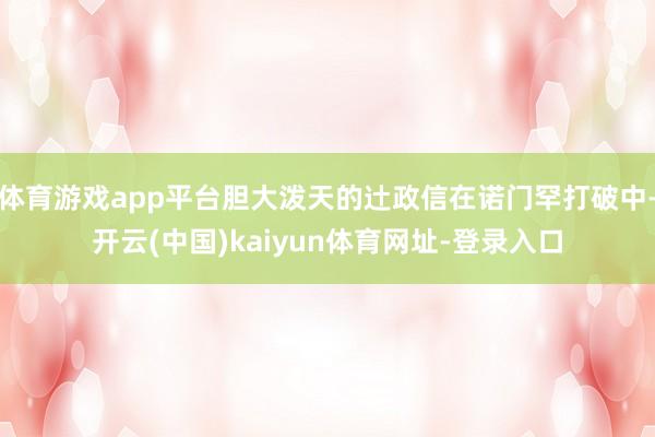 体育游戏app平台胆大泼天的辻政信在诺门罕打破中-开云(中国)kaiyun体育网址-登录入口