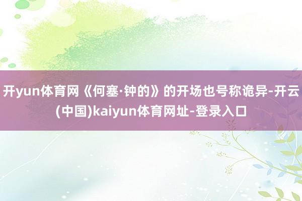 开yun体育网《何塞·钟的》的开场也号称诡异-开云(中国)kaiyun体育网址-登录入口