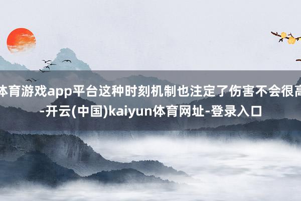 体育游戏app平台这种时刻机制也注定了伤害不会很高-开云(中