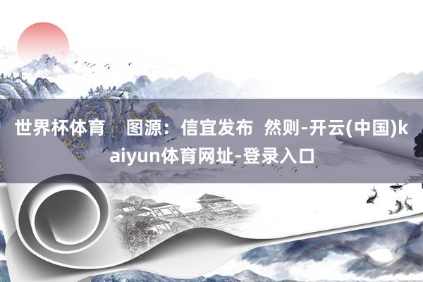 世界杯体育    图源：信宜发布  然则-开云(中国)kaiyun体育网址-登录入口