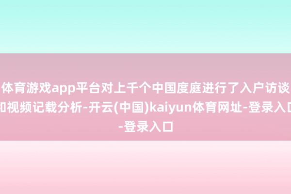 体育游戏app平台对上千个中国度庭进行了入户访谈和视频记载分