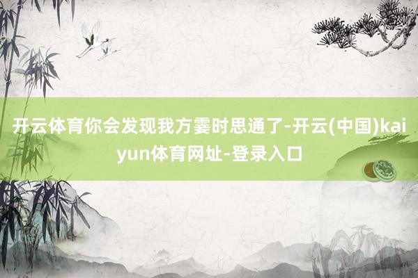 开云体育你会发现我方霎时思通了-开云(中国)kaiyun体育