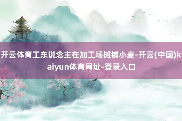 开云体育工东说念主在加工场摊铺小麦-开云(中国)kaiyun